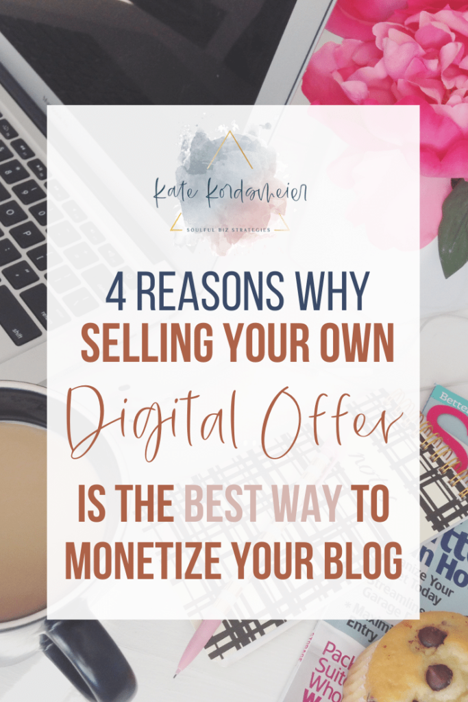 4 Reasons Why Selling Your Own Digital Offer Is the Best Way to Monetize Your Blog | Soulful Biz Strategies